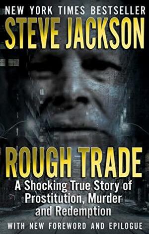 Rough Trade: A Shocking True Story of Prostitution, Murder, and Redemption by Steve Jackson
