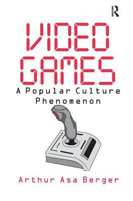 Video Games: A Popular Culture Phenomenon by Arthur Asa Berger