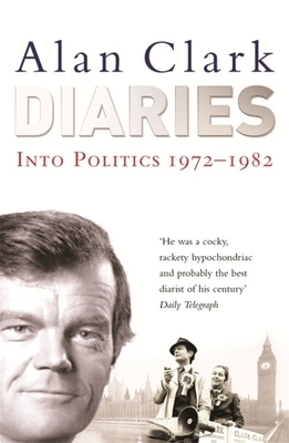 Alan Clark Diaries: Into Politics by Alan Clark