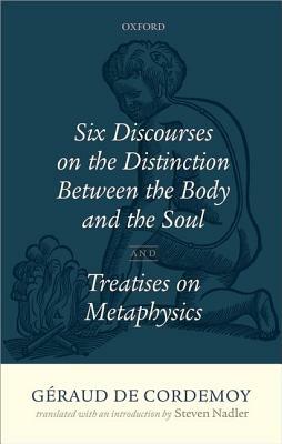 Geraud de Cordemoy: Six Discourses on the Distinction Between the Body and the Soul by Steven Nadler