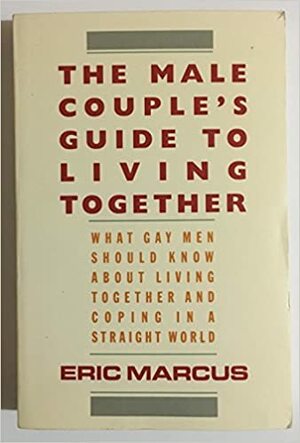 The Male Couple's Guide to Living Together: What Gay Men Should Know about Living with Each Other and Coping in a Straight World by Eric Marcus