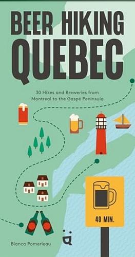 Beer Hiking Quebec: 30 Hikes and Breweries from Montreal to the Gaspé Peninsula by Bianca Pomerleau