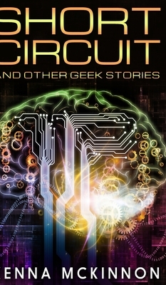 Short Circuit And Other Geek Stories by Kenna McKinnon
