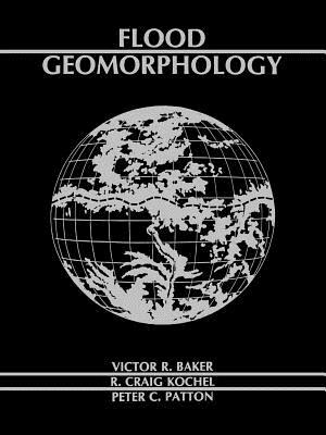 Flood Geomorphology by Victor R. Baker, R. Craig Kochel, Peter C. Patton