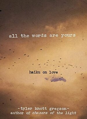 All the Words Are Yours: Haiku on Love by Tyler Knott Gregson