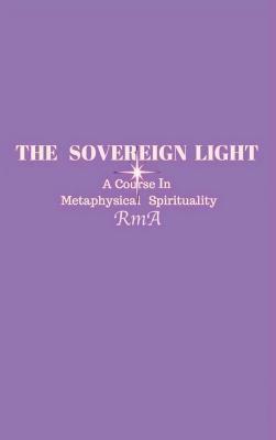 The Sovereign Light: A Course In Metaphysical Spirituality by Rma