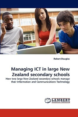 Managing Ict in Large New Zealand Secondary Schools by Robert Douglas