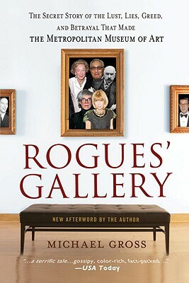 Rogues' Gallery: The Secret Story of the Lust, Lies, Greed, and Betrayals That Made the Metropolitan Museum of Art by Michael Gross