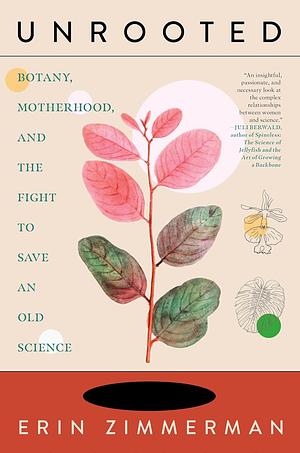 Unrooted: Botany, Motherhood, and the Fight to Save an Old Science by Erin Zimmerman
