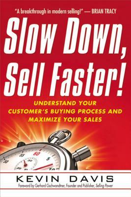 Slow Down, Sell Faster!: Understand Your Customer's Buying Process and Maximize Your Sales by Kevin Davis