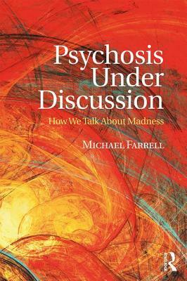 Psychosis Under Discussion: How We Talk about Madness by Michael Farrell