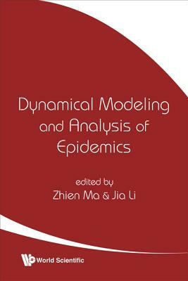 Dynamical Modeling and Analysis of Epidemics by Zhien Ma, Jia Li