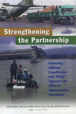 Strengthening the Partnership: Improving Military Coordination with Relief Agencies and Allies in Humanitarian Operations by Daniel Byman