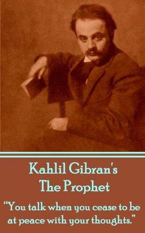 The Prophet: You talk when you cease to be at peace with your thoughts. by Kahlil Gibran