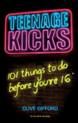 Teenage Kicks: 101 Things to Do Before You're 16 by Clive Gifford