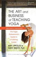 Art and Business of Teaching Yoga (revised): The Yoga Professional's Guide to a Fulfilling Career by PhD, Amy Ippoliti, Taro Smith