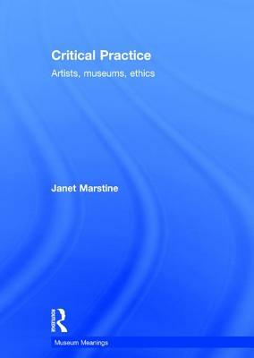 Critical Practice: Artists, Museums, Ethics by Janet Marstine
