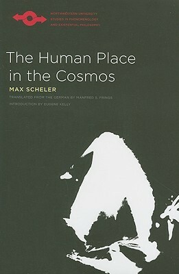 The Human Place in the Cosmos by Manfred S. Frings, Eugene Kelly, Max Scheler, Karin S. Frings