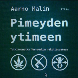 Pimeyden ytimeen. Tutkimusmatka Tor-verkon rikollisuuteen by Aarno Malin