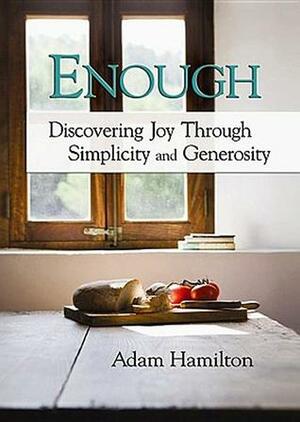 Enough: Discovering Joy Through Simplicity and Generosity by Adam Hamilton