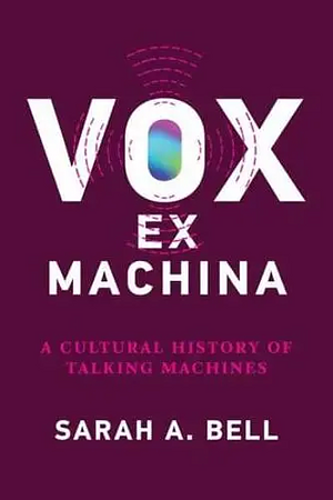 Vox ex Machina: A Cultural History of Talking Machines by Sarah A. Bell