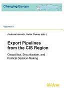 Export Pipelines from the CIS Region: Geopolitics, Securitization, and Political Decision-making by Andreas Heinrich, Heiko Pleines