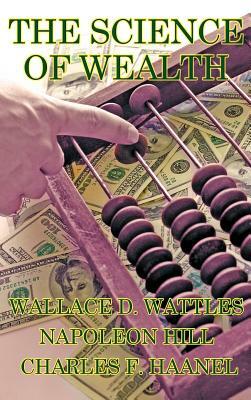 The Science of Wealth by Wallace D. Wattles, Napoleon Hill, Charles F. Haanel