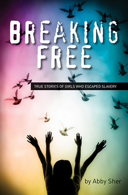Breaking Free: True Stories of Girls Who Escaped Modern Slavery by Abby Sher