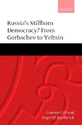 Russia's Stillborn Democracy?: From Gorbachev to Yeltsin by Graeme Gill, Roger D. Markwick