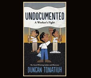 Undocumented: A Worker's Fight by Duncan Tonatiuh