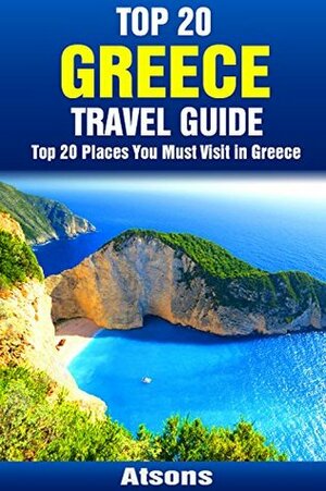 Top 20 Places to Visit in Greece - Top 20 Greece Travel Guide (Includes Athens, Rhodes, Santorini, Corfu, Mykonos, Zakynthos, Meteora, Kos & More) (Europe Travel Series Book 6) by Atsons