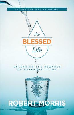 The Blessed Life: Unlocking the Rewards of Generous Living by Robert Morris