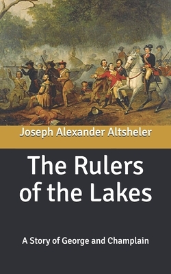 The Rulers of the Lakes: A Story of George and Champlain by Joseph Alexander Altsheler