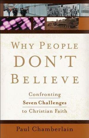 Why People Don't Believe: Confronting Six Challenges to Christian Faith by Paul Chamberlain