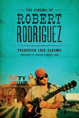 The Cinema of Robert Rodriguez by Frederick Luis Aldama