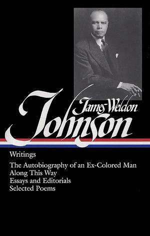 James Weldon Johnson: Writings (LOA #145): The Autobiography of an Ex-Colored Man / Along This Way / Essays and Editorials / Selected Poems by James Weldon Johnson
