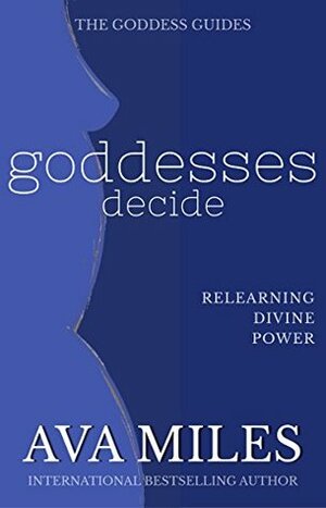 Goddesses Decide: Relearning Divine Power by Ava Miles