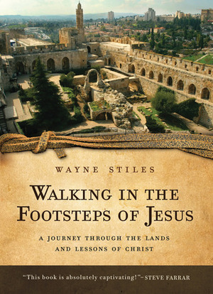 Walking in the Footsteps of Jesus: A Journey Through the Lands and Lessons of Christ by Wayne Stiles