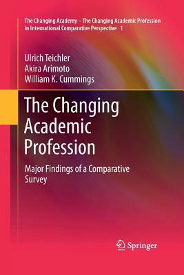 The Changing Academic Profession: Major Findings of a Comparative Survey by Ulrich Teichler, Akira Arimoto, William K. Cummings