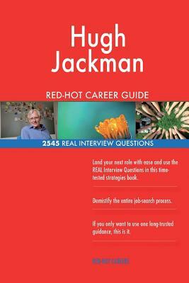 Hugh Jackman RED-HOT Career Guide; 2545 REAL Interview Questions by Twisted Classics