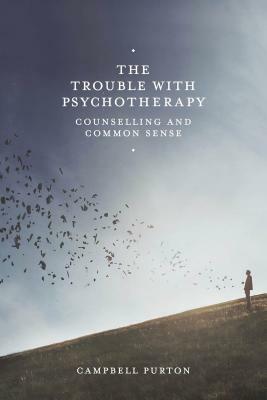 The Trouble with Psychotherapy: Counselling and Common Sense by Campbell Purton