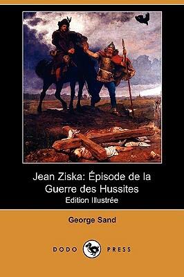 Jean Ziska: Episode de La Guerre Des Hussites (Edition Illustree) (Dodo Press) by George Sand