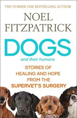 Dogs and Their Humans: Stories of Healing and Hope from the Supervet's Surgery by Noel Fitzpatrick