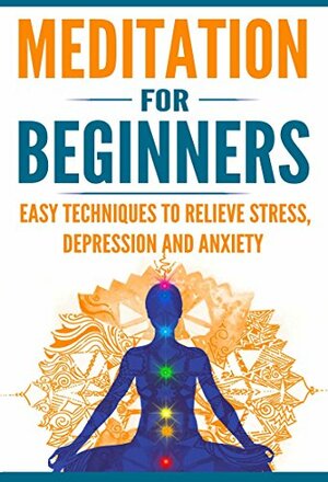 Meditation for Beginners: Easy Techniques to Relieve Stress, Depression and Anxiety and Increase Inner Peace and Motivation for Life (Mindfulness Book 1) by Scott Henderson
