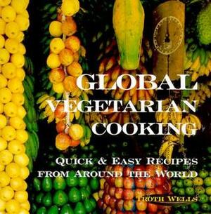 Global Vegetarian Cooking: Quick & Easy Recipes from Around the World by Troth Wells