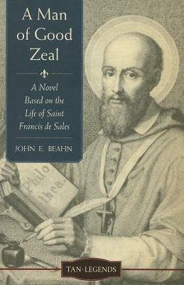 A Man of Good Zeal: A Novel Based on the Life of Saint Francis de Sales by John E. Beahn