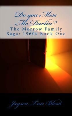 Do you Miss Me Darlin'?: The Morrow Family Saga: Book One of the 1960s by Jaysen True Blood