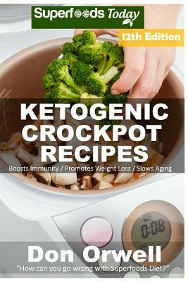 Ketogenic Crockpot Recipes: Over 165+ Ketogenic Recipes, Low Carb Slow Cooker Meals, Dump Dinners Recipes, Quick & Easy Cooking Recipes, Antioxida by Don Orwell