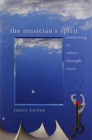 The Musician's Spirit: Connecting to Others Through Story : a Companion to The Musician's Soul by James Mark Jordan