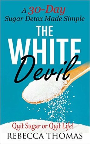 The White Devil - A 30-Day Sugar Detox Made Simple: Quit Sugar or Quit Life! (Sugar Detox, I Quit Sugar, Added Sugar, Stop Eating Sugar Book 1) by Rebecca Thomas